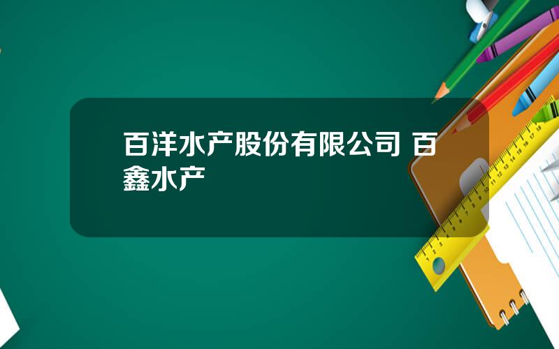 百洋水产股份有限公司 百鑫水产